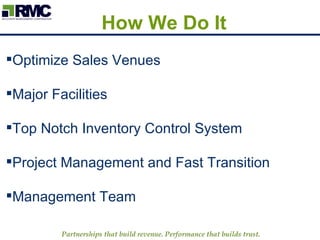 How We Do It Partnerships that build revenue. Performance that builds trust.   Optimize Sales Venues Major Facilities Top Notch Inventory Control System Project Management and Fast Transition Management Team 
