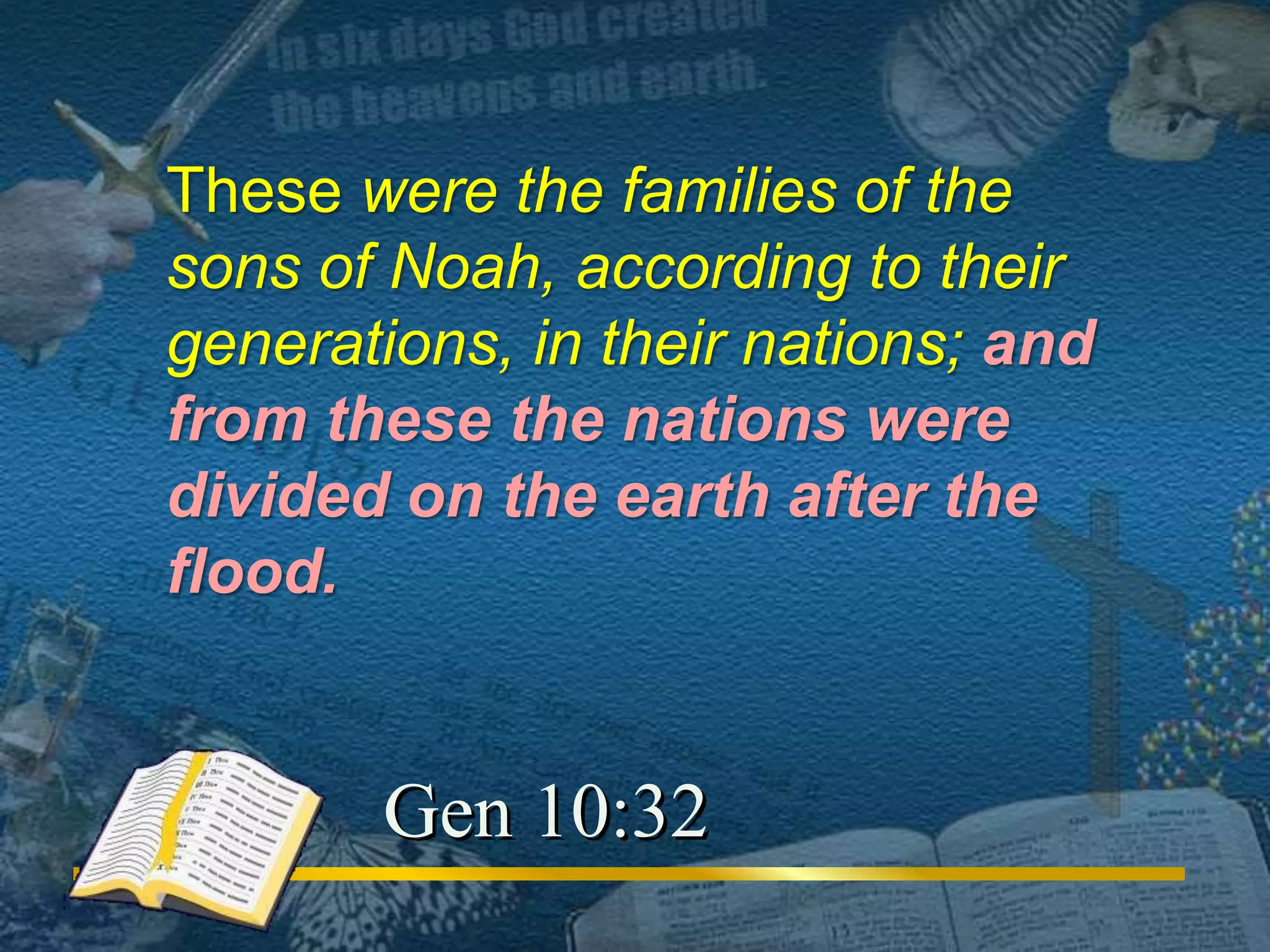 These were the families of the 
sons of Noah, according to their 
generations, in their nations; and 
from these the nations were 
divided on the earth after the 
flood. 
Gen 10:32 
 