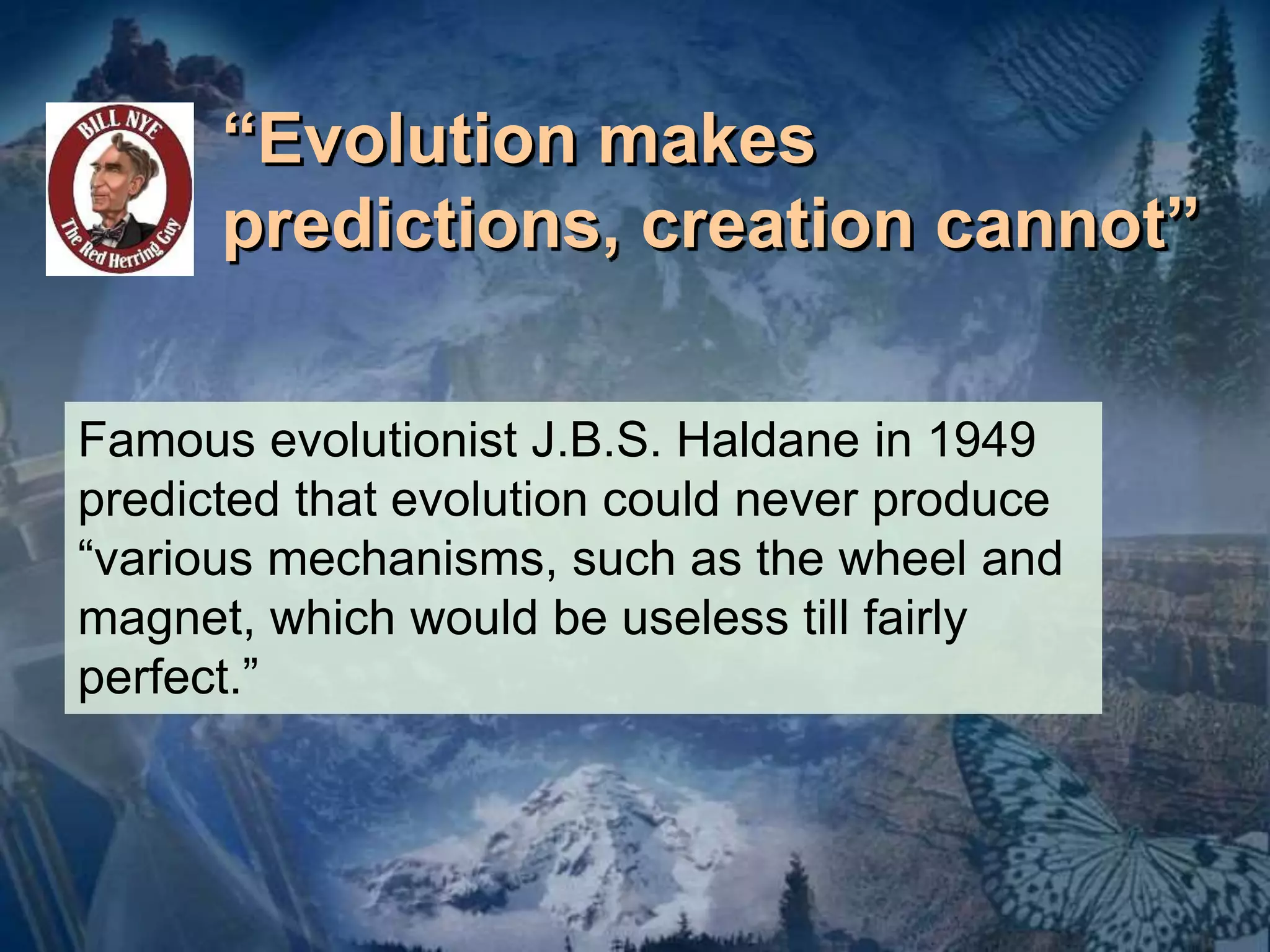 “Evolution makes 
predictions, creation cannot” 
Famous evolutionist J.B.S. Haldane in 1949 
predicted that evolution could never produce 
“various mechanisms, such as the wheel and 
magnet, which would be useless till fairly 
perfect.” 
 
