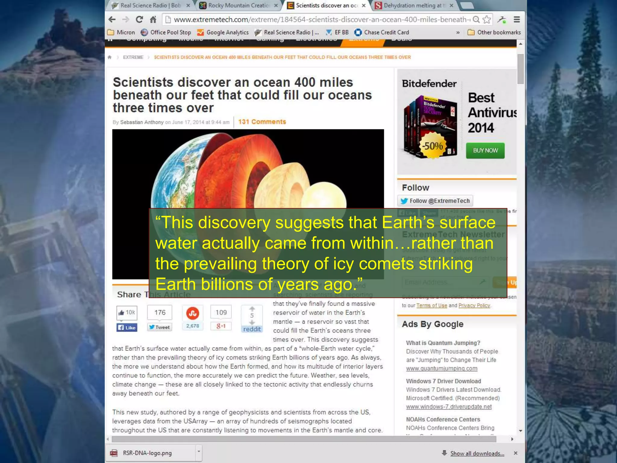 “This discovery suggests that Earth’s surface 
water actually came from within…rather than 
the prevailing theory of icy comets striking 
Earth billions of years ago.” 
 