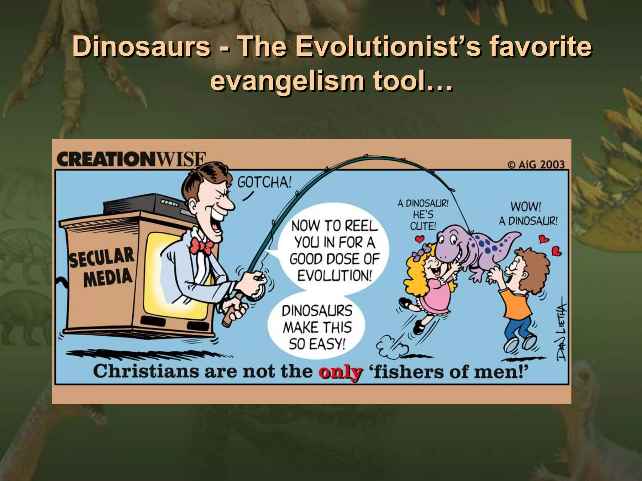 Dinosaurs - The Evolutionist’s favorite 
evangelism tool… 
 