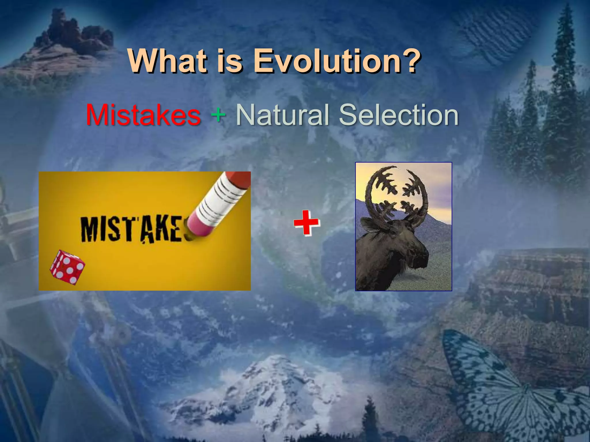 What is Evolution? 
Mistakes + Natural Selection 
 