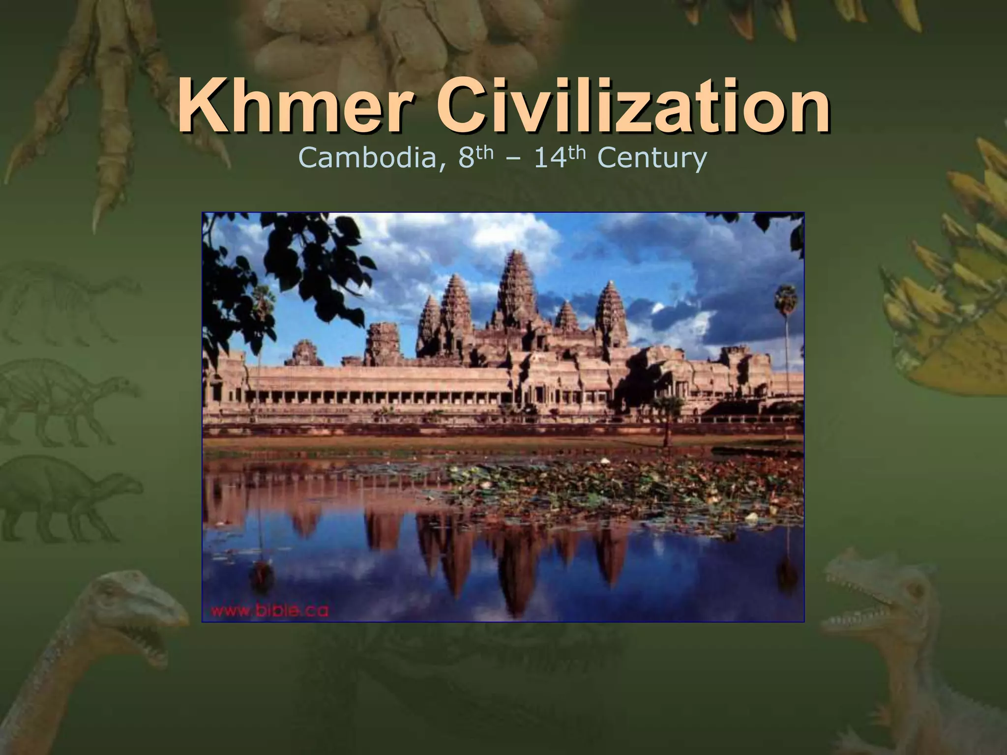 Khmer Civilization 
Cambodia, 8th – 14th Century 
 