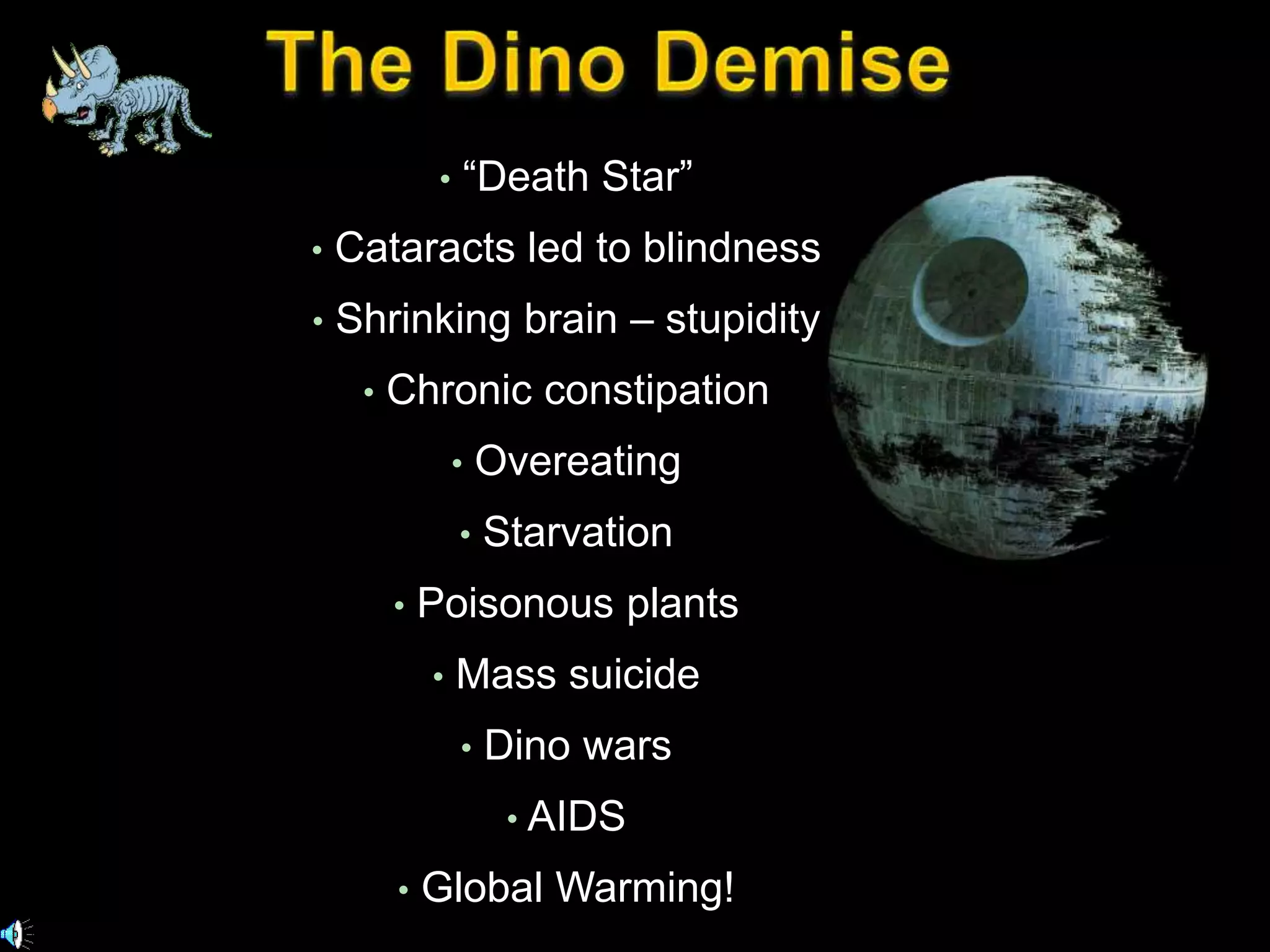 • “Death Star” 
• Cataracts led to blindness 
• Shrinking brain – stupidity 
• Chronic constipation 
• Overeating 
• Starvation 
• Poisonous plants 
• Mass suicide 
• Dino wars 
• AIDS 
• Global Warming! 
 