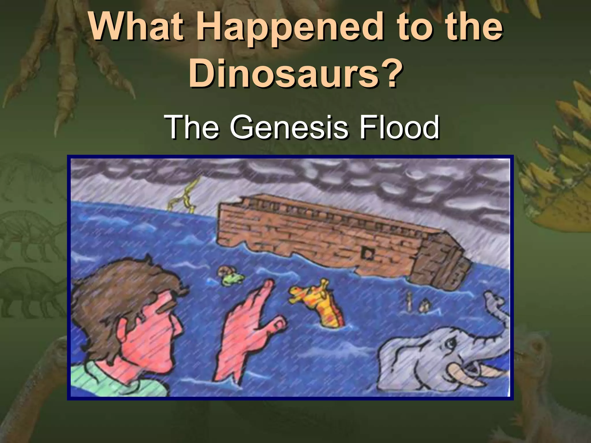 What Happened to the 
Dinosaurs? 
The Genesis Flood 
 