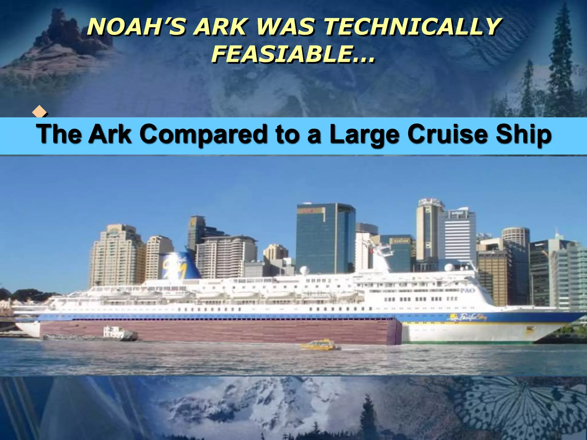 NOAH’S ARK WAS TECHNICALLY 
FEASIABLE… 
 
The Ark Compared to a Large Cruise Ship 
 