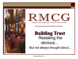 Restating the obvious…  But not always thought about... Building Trust Copyright RMCG 2007 