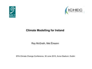 Climate Modelling for Ireland   Ray McGrath, Met Éireann  EPA Climate Change Conference, 30 June 2010, Aviva Stadium, Dublin 