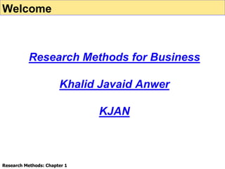 Research Methods for Business
Khalid Javaid Anwer
KJAN
Welcome
Research Methods: Chapter 1
 