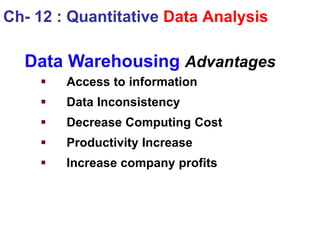 Data Warehousing Advantages
 Access to information
 Data Inconsistency
 Decrease Computing Cost
 Productivity Increase
 Increase company profits
Ch- 12 : Quantitative Data Analysis
 