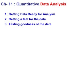 1. Getting Data Ready for Analysis
2. Getting a feel for the data
3. Testing goodness of the data
Ch- 11 : Quantitative Data Analysis
 