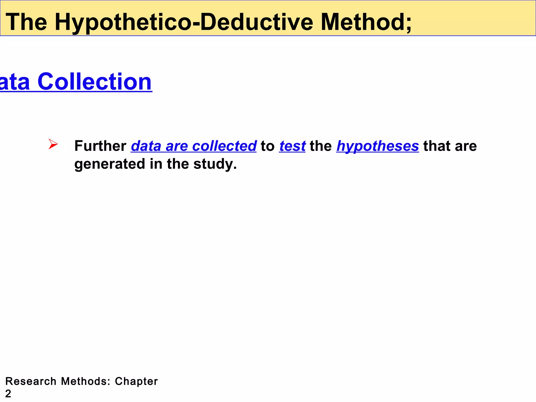The Hypothetico-Deductive Method;

ata Collection


Further data are collected to test the hypotheses that are
generated in the study.

Research Methods: Chapter
2

 
