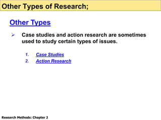  Case studies and action research are sometimes
used to study certain types of issues.
1. Case Studies
2. Action Research
Research Methods: Chapter 2
Other Types of Research;
Other Types
 