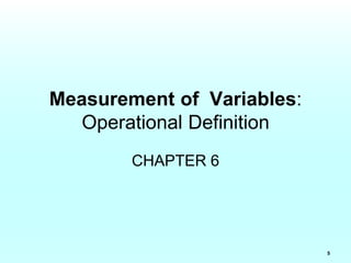 5
Measurement of Variables:
Operational Definition
CHAPTER 6
 