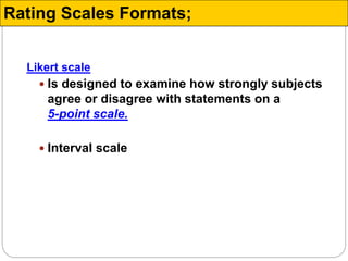 Likert scale
 Is designed to examine how strongly subjects
agree or disagree with statements on a
5-point scale.
 Interval scale
Rating Scales Formats;
 