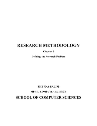 RESEARCH METHODOLOGY
Chapter 2
Defining the Research Problem
SHEFNA SALIM
MPHIL COMPUTER SCIENCE
SCHOOL OF COMPUTER SCIENCES
 