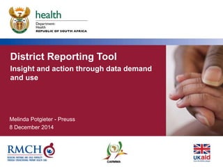District Reporting Tool 
Insight and action through data demand 
and use 
Melinda Potgieter - Preuss 
8 December 2014 
 