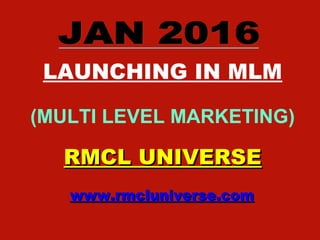 LAUNCHING IN MLM
(MULTI LEVEL MARKETING)
RMCL UNIVERSERMCL UNIVERSE
www.rmcluniverse.comwww.rmcluniverse.com
 