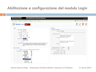 Abilitazione e configurazione del modulo Login
24




      Antonio Musarra's Blog - Integrazione di Sistemi (Metodi e Approccio al Problema)   31 Marzo 2010
 