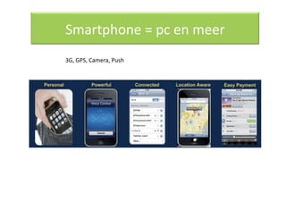 Smartphone = pc en meer 
3G, GPS, Camera, Push 
 