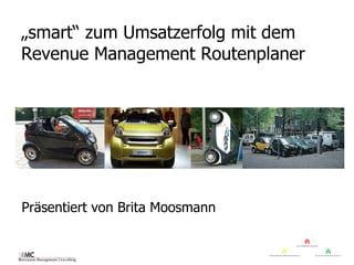 „ smart“ zum Umsatzerfolg mit dem Revenue Management Routenplaner Präsentiert von Brita Moosmann 