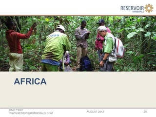 AFRICA
AUGUST 2013
RMC:TSXV
WWW.RESERVOIRMINERALS.COM
20
 