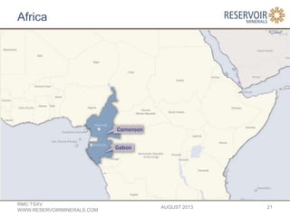 Africa
AUGUST 2013
RMC:TSXV
WWW.RESERVOIRMINERALS.COM
21
 