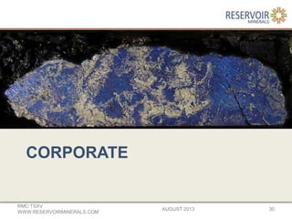 CORPORATE
AUGUST 2013
RMC:TSXV
WWW.RESERVOIRMINERALS.COM
30
 