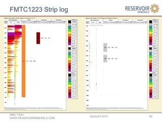 FMTC1223 Strip log
AUGUST 2013
RMC:TSXV
WWW.RESERVOIRMINERALS.COM
55
 