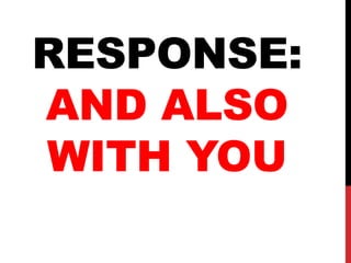 RESPONSE:
AND ALSO
WITH YOU
 