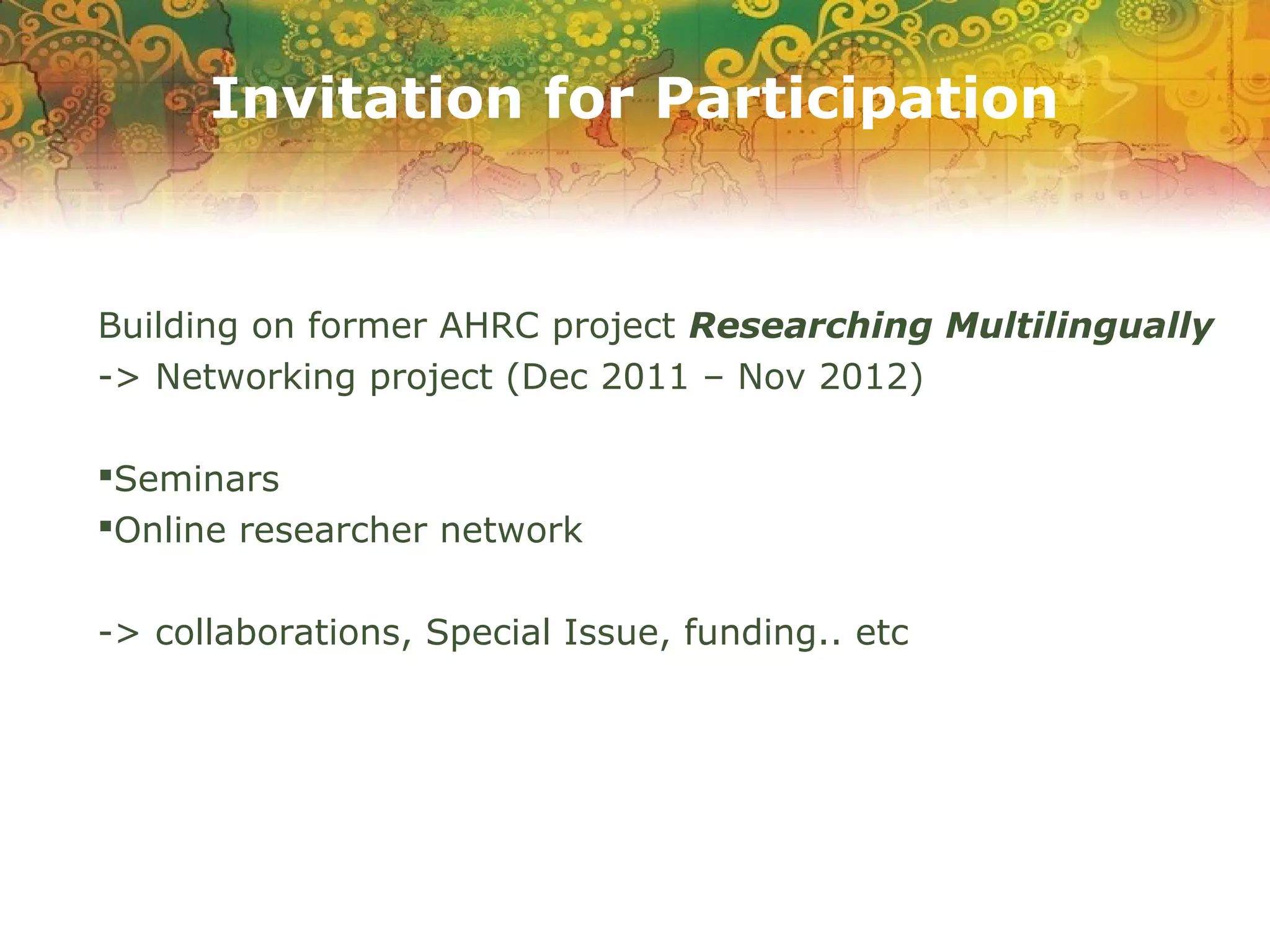Invitation for Participation
Building on former AHRC project Researching Multilingually
-> Networking project (Dec 2011 – Nov 2012)
Seminars
Online researcher network
-> collaborations, Special Issue, funding.. etc
 