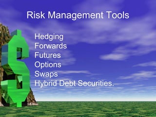 Risk Management Tools
Hedging
Forwards
Futures
Options
Swaps
Hybrid Debt Securities.
 