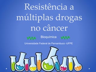 Resistência a
múltiplas drogas
no câncer
Bioquímica
Universidade Federal de Pernambuco -UFPE
 