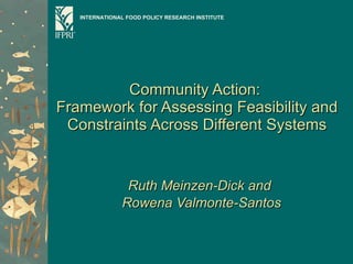 Community Action:  Framework for Assessing Feasibility and Constraints Across Different Systems Ruth Meinzen-Dick and  Rowena Valmonte-Santos INTERNATIONAL FOOD POLICY RESEARCH INSTITUTE 