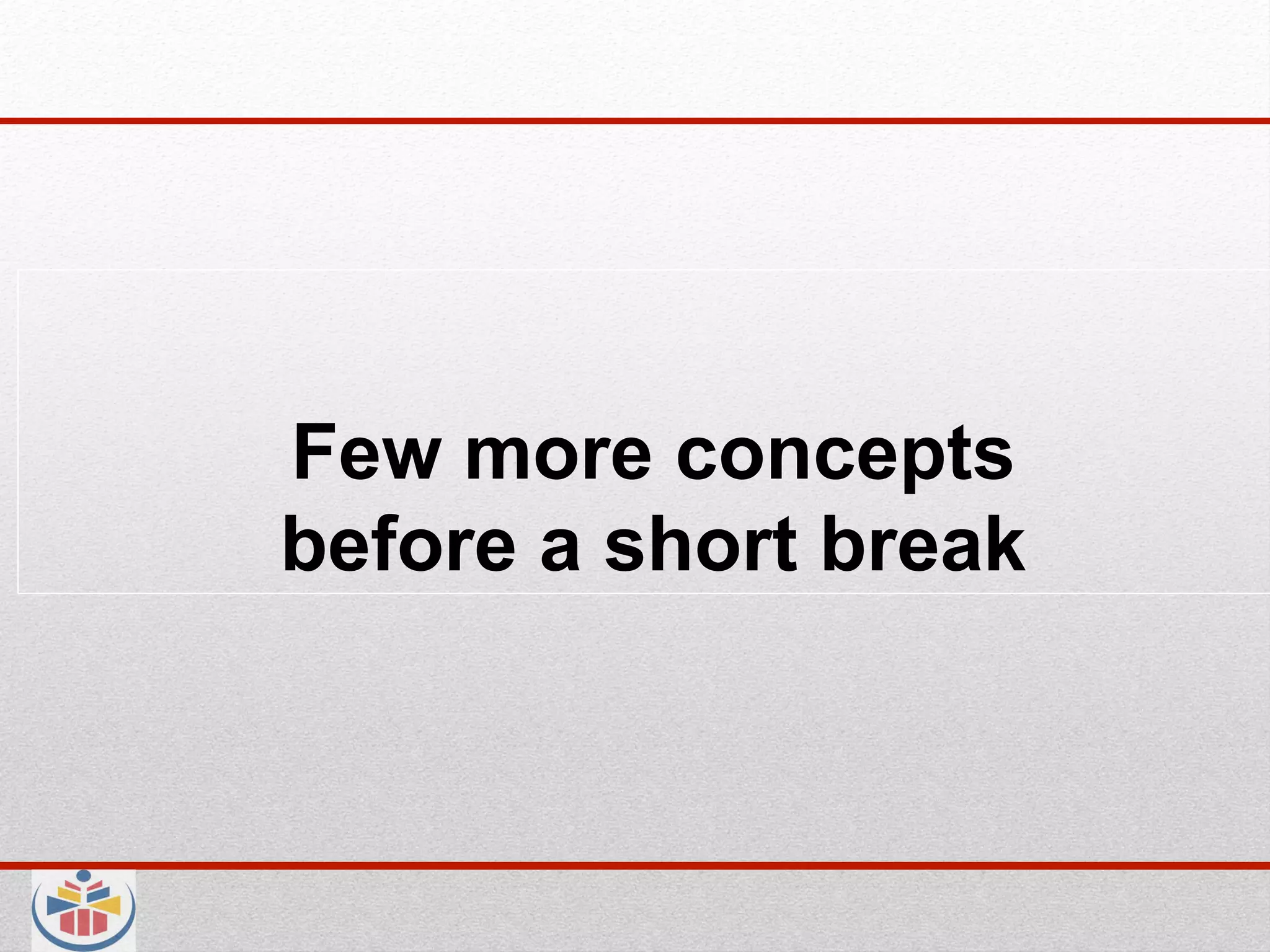 Few more concepts
before a short break
 