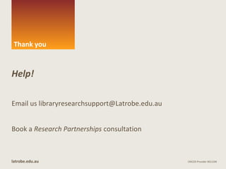 Thank you
latrobe.edu.au CRICOS Provider 00115M
Help!
Email us libraryresearchsupport@Latrobe.edu.au
Book a Research Partnerships consultation
 