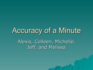 Accuracy of a Minute Alexis, Colleen, Michelle, Jeff, and Melissa 