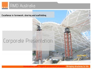 Innovative, safe, highly productive products
RMD Australia
Excellence in formwork, shoring and scaffolding
Corporate Presentation
 