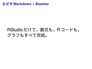 なぜ R Markdown + Beamer
RStudioだけで，数式も，Rコードも，
グラフもすべて完結。
 