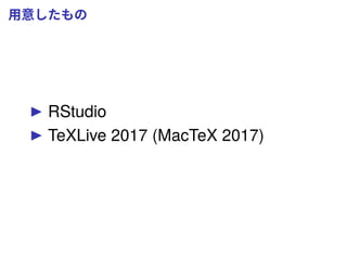 用意したもの
RStudio
TeXLive 2017 (MacTeX 2017)
 