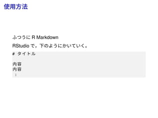 使用方法
ふつうに R Markdown
RStudio で，下のようにかいていく。
# タイトル
内容
内容
:
 