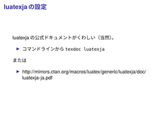luatexja の設定
luatexja の公式ドキュメントがくわしい（当然）。
コマンドラインから texdoc luatexja
または
http://mirrors.ctan.org/macros/luatex/generic/luatexja/doc/
luatexja-ja.pdf
 