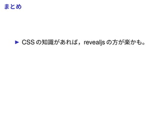 まとめ
CSS の知識があれば，revealjs の方が楽かも。
 
