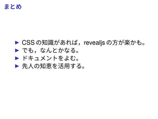 まとめ
CSS の知識があれば，revealjs の方が楽かも。
でも，なんとかなる。
ドキュメントをよむ。
先人の知恵を活用する。
 