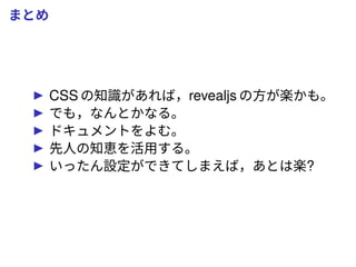 まとめ
CSS の知識があれば，revealjs の方が楽かも。
でも，なんとかなる。
ドキュメントをよむ。
先人の知恵を活用する。
いったん設定ができてしまえば，あとは楽?
 