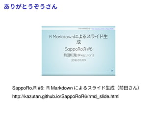 ありがとうぞうさん
SappoRo.R #6: R Markdown によるスライド生成（前田さん）
http://kazutan.github.io/SappoRoR6/rmd_slide.html
 