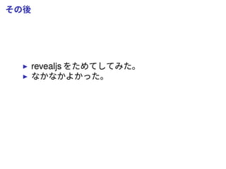 その後
revealjs をためてしてみた。
なかなかよかった。
 