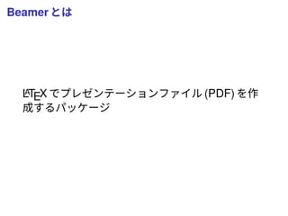 Beamer とは
LATEX でプレゼンテーションファイル (PDF) を作
成するパッケージ
 