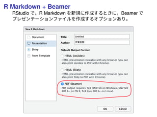 R Markdown + Beamer
RStudio で，R Markdown を新規に作成するときに，Beamer で
プレゼンテーションファイルを作成するオプションあり。
 