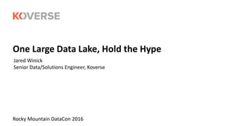 One Large Data Lake, Hold the Hype
Rocky Mountain DataCon 2016
Jared Winick
Senior Data/Solutions Engineer, Koverse
 